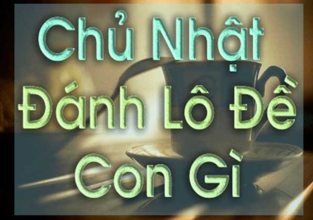 Bật mí các cặp lô hay về chủ nhật hàng tuần chuẩn xác nhất