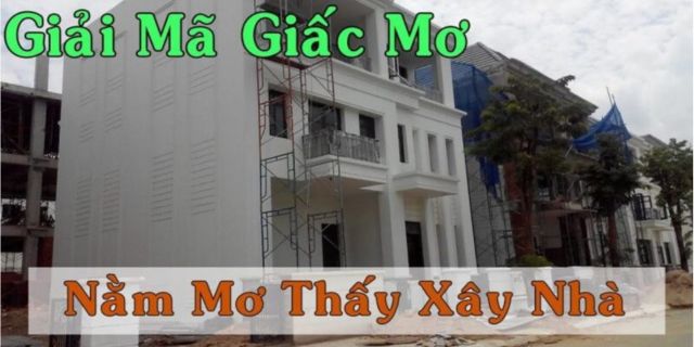 Giải mã ý nghĩa giấc mơ thấy xây nhà và con số nên đánh