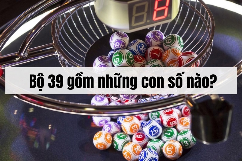 Bộ 39 gồm những con số nào? Bộ 39 gồm những con số nào?